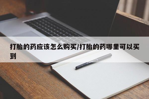 米非司酮片在线购微信打胎的药应该怎么购买/打胎的药哪里可以买到