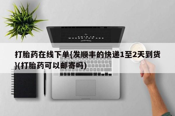 米非司酮片在线购微信打胎药在线下单{发顺丰的快递1至2天到货}(打胎药可以邮寄吗)
