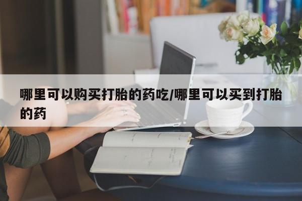 米非司酮片在线购微信哪里可以购买打胎的药吃/哪里可以买到打胎的药
