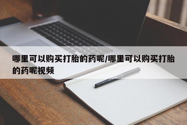 米非司酮片在线购微信哪里可以购买打胎的药呢/哪里可以购买打胎的药呢视频