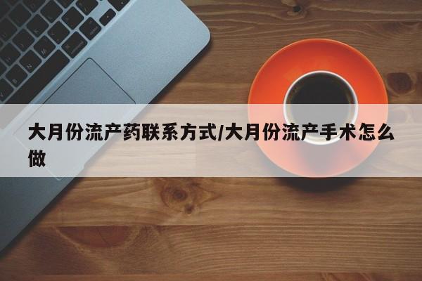米非司酮片在线购微信大月份流产药联系方式/大月份流产手术怎么做