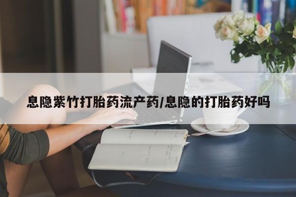 米非司酮片在线购微信息隐紫竹打胎药流产药/息隐的打胎药好吗