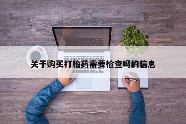 米非司酮片在线购微信关于购买打胎药需要检查吗的信息