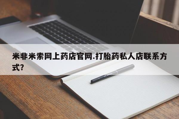 米非司酮片在线购微信米非米索网上药店官网.打胎药私人店联系方式？
