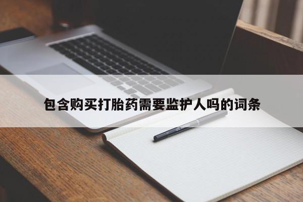 米非司酮片在线购微信包含购买打胎药需要监护人吗的词条