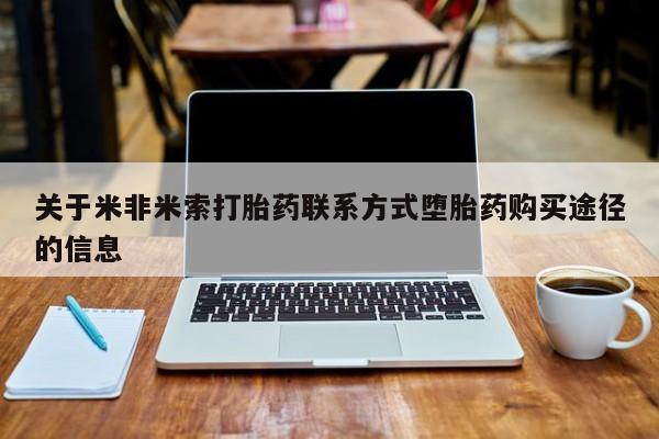 米非司酮片在线购微信关于米非米索打胎药联系方式堕胎药购买途径的信息