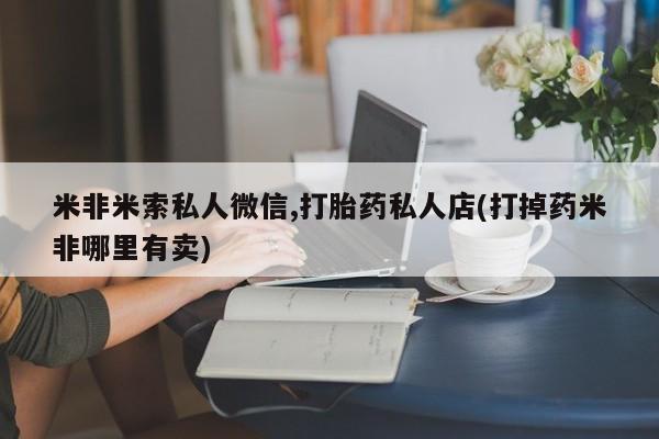 米非司酮片在线购微信米非米索私人微信,打胎药私人店(打掉药米非哪里有卖)